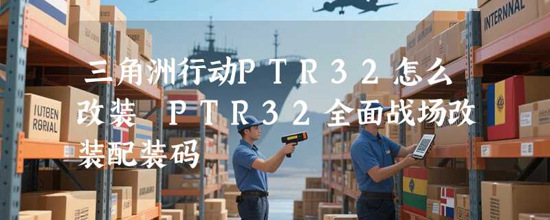 三角洲行动PTR32怎么改装 PTR32全面战场改装配装码