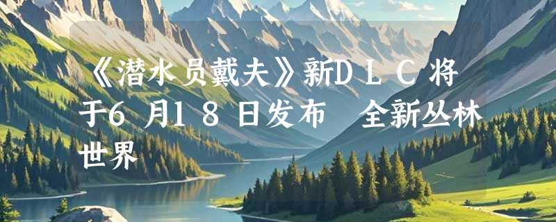 《潜水员戴夫》新DLC将于6月18日发布 全新丛林世界