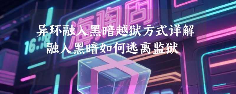 异环融入黑暗越狱方式详解 融入黑暗如何逃离监狱