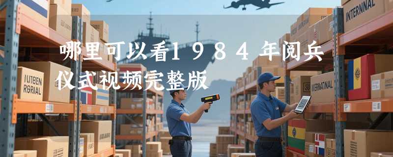 哪里可以看1984年阅兵仪式视频完整版