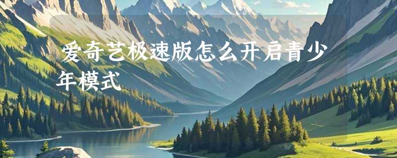 爱奇艺极速版怎么开启青少年模式