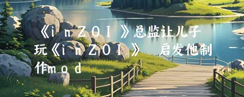 《inZOI》总监让儿子玩《inZOI》 启发他制作mod