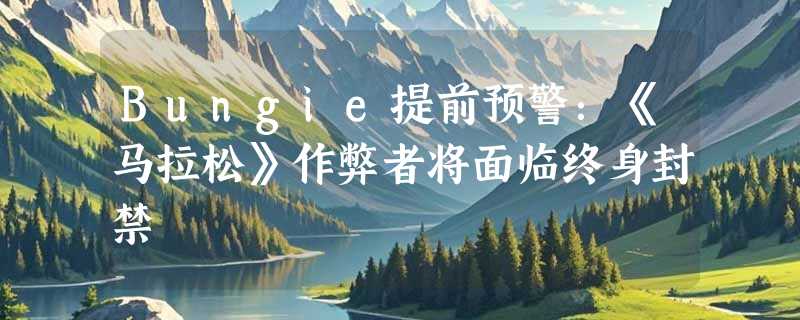 Bungie提前预警：《马拉松》作弊者将面临终身封禁