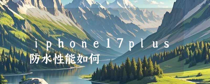iphone17plus防水性能如何