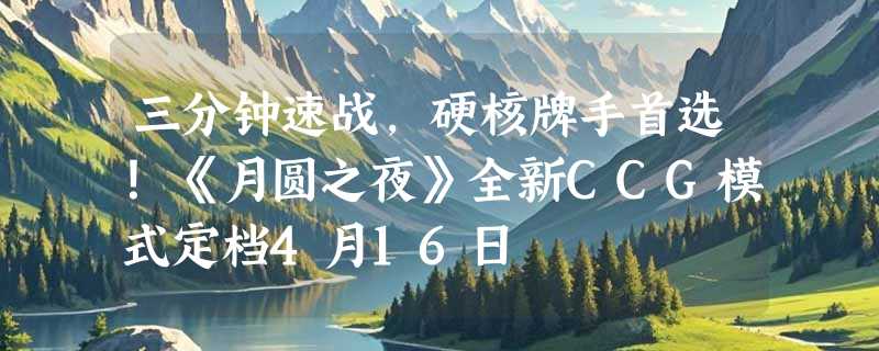 三分钟速战，硬核牌手首选！《月圆之夜》全新CCG模式定档4月16日