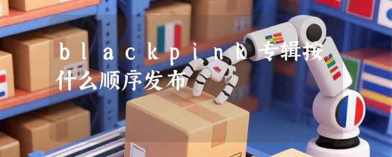 blackpink专辑按什么顺序发布