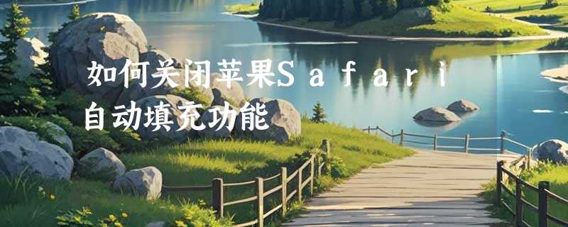 如何关闭苹果Safari自动填充功能