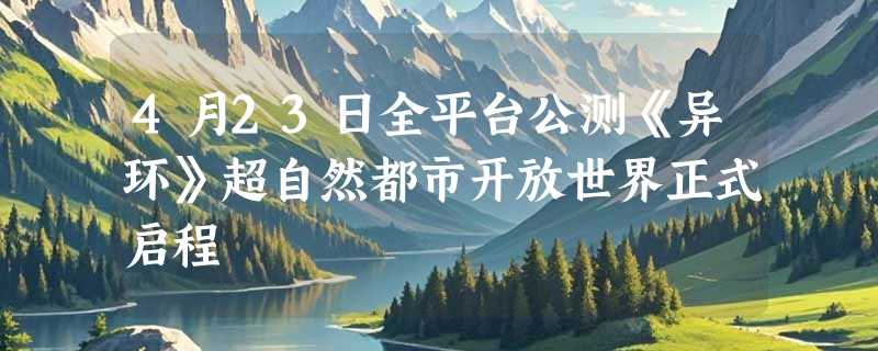 4月23日全平台公测《异环》超自然都市开放世界正式启程