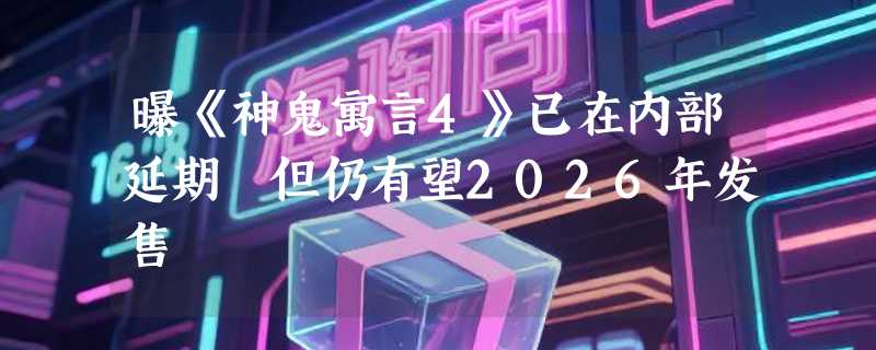 曝《神鬼寓言4》已在内部延期 但仍有望2026年发售