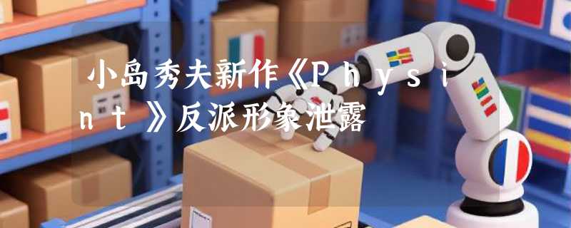 小岛秀夫新作《Physint》反派形象泄露