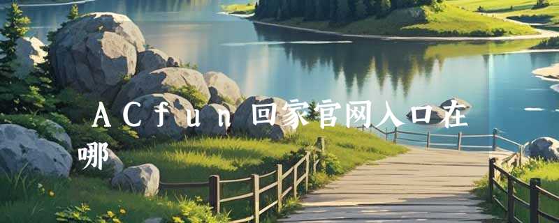 ACfun回家官网入口在哪