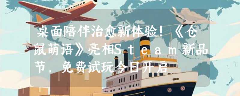 桌面陪伴治愈新体验！《仓鼠萌语》亮相Steam新品节，免费试玩今日开启