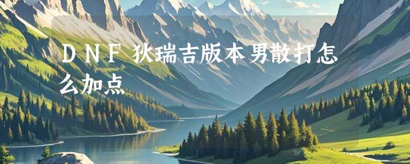 DNF狄瑞吉版本男散打怎么加点