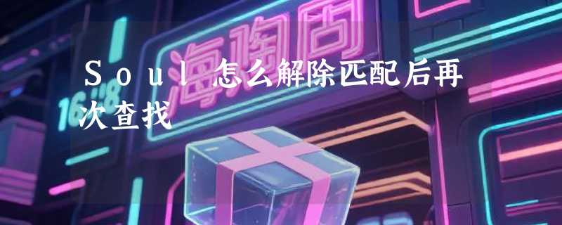 Soul怎么解除匹配后再次查找