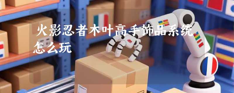 火影忍者木叶高手饰品系统怎么玩