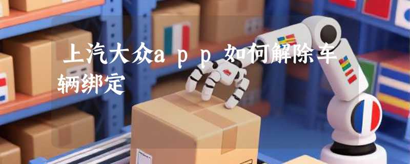 上汽大众app如何解除车辆绑定