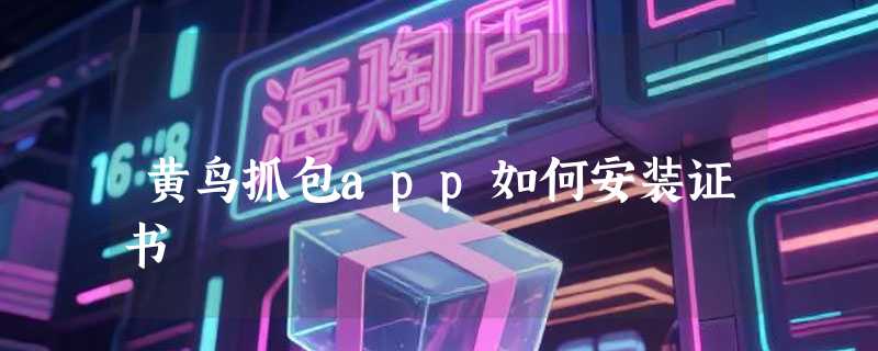 黄鸟抓包app如何安装证书