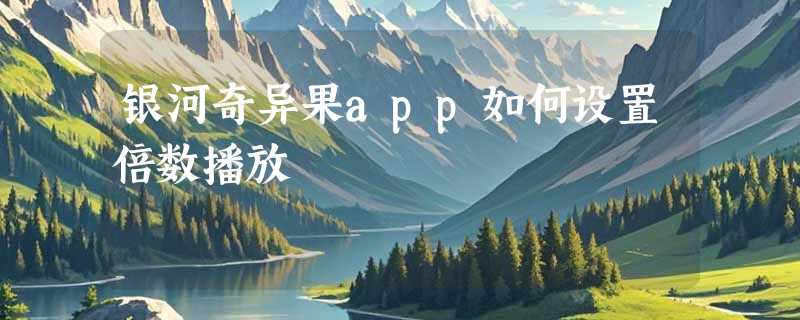 银河奇异果app如何设置倍数播放