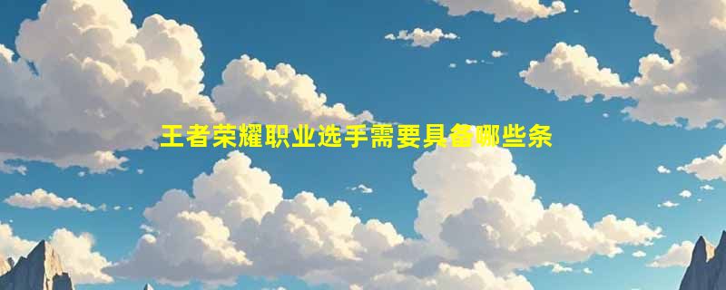 王者荣耀职业选手需要具备哪些条件
