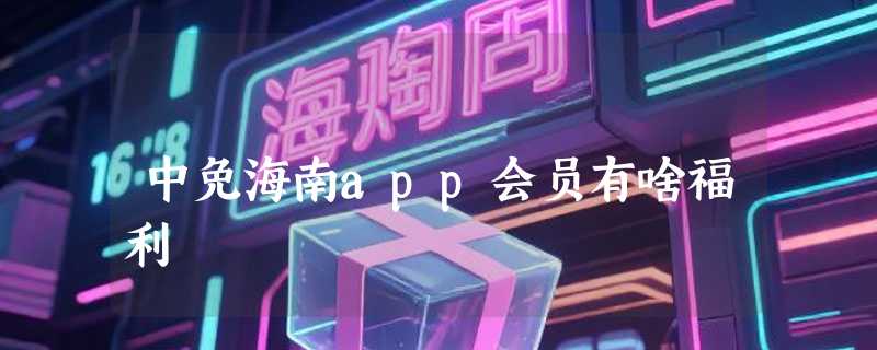 中免海南app会员有啥福利