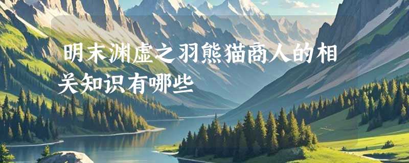 明末渊虚之羽熊猫商人的相关知识有哪些