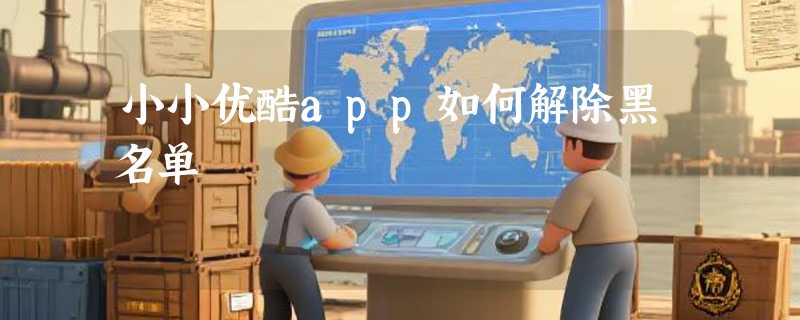 小小优酷app如何解除黑名单