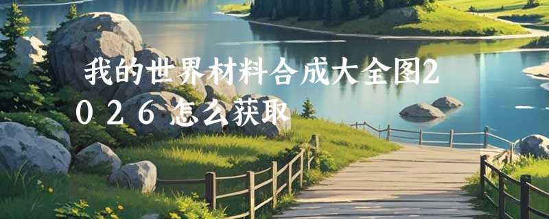 我的世界材料合成大全图2026怎么获取