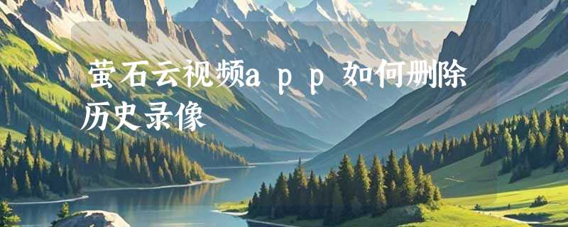 萤石云视频app如何删除历史录像