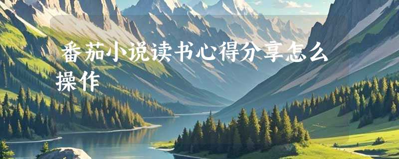 番茄小说读书心得分享怎么操作