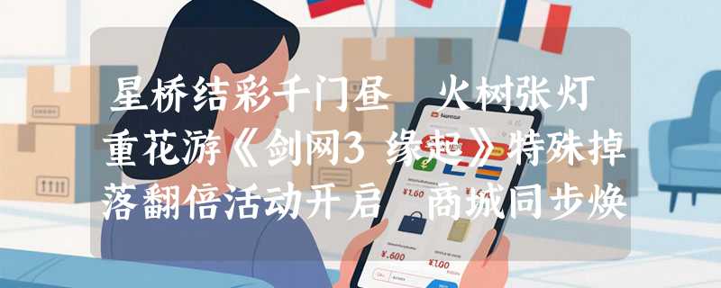 星桥结彩千门昼 火树张灯重花游《剑网3缘起》特殊掉落翻倍活动开启 商城同步焕新
