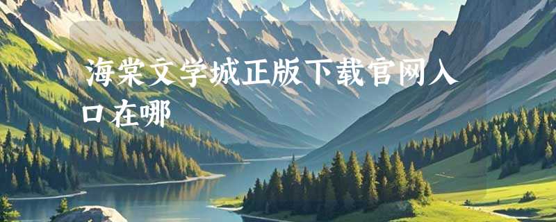 海棠文学城正版下载官网入口在哪