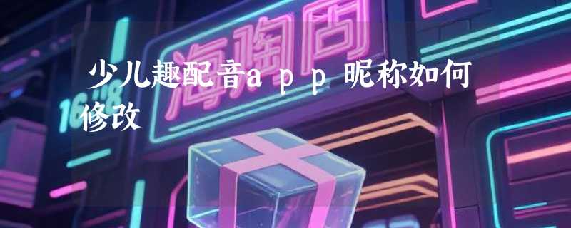 少儿趣配音app昵称如何修改