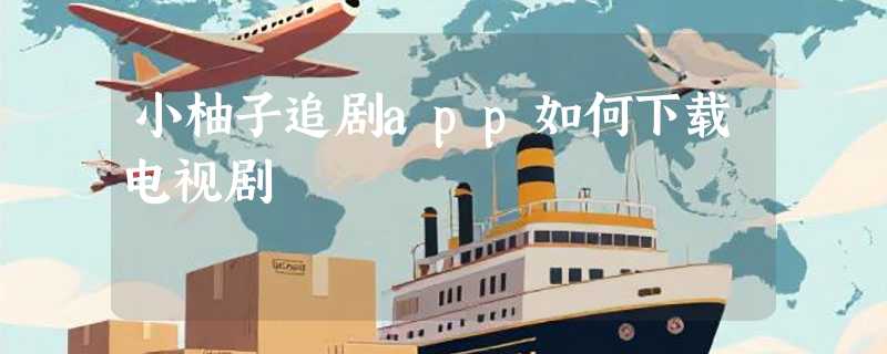 小柚子追剧app如何下载电视剧