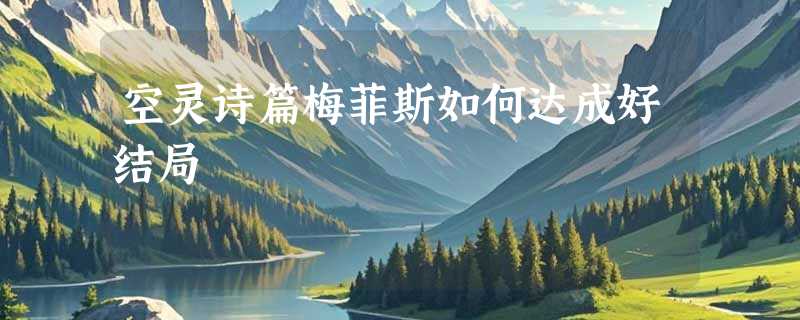 空灵诗篇梅菲斯如何达成好结局