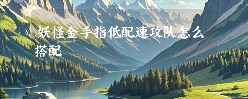 妖怪金手指低配速攻队怎么搭配