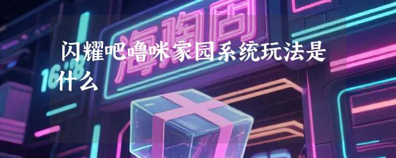 闪耀吧噜咪家园系统玩法是什么