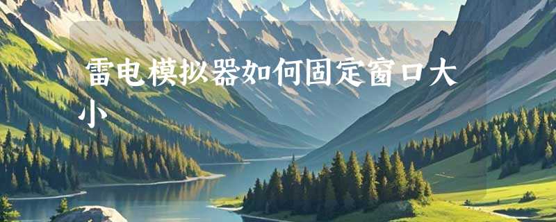 雷电模拟器如何固定窗口大小