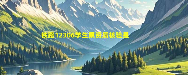 铁路12306学生票资质核验是怎样的流程