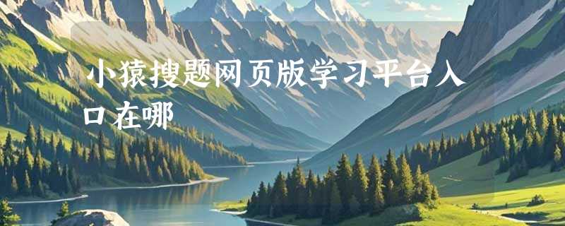 小猿搜题网页版学习平台入口在哪