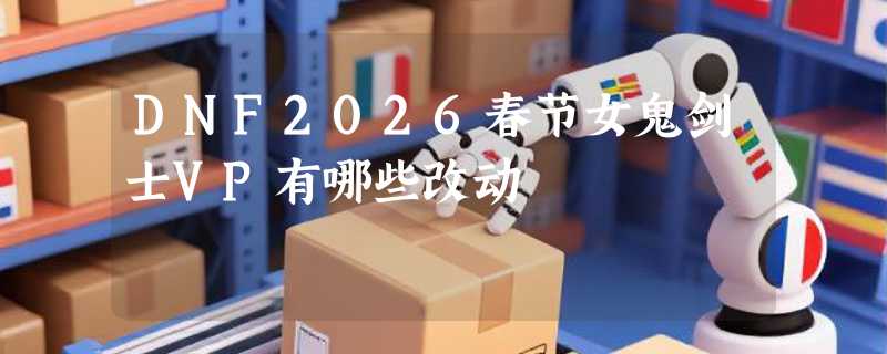 DNF2026春节女鬼剑士VP有哪些改动