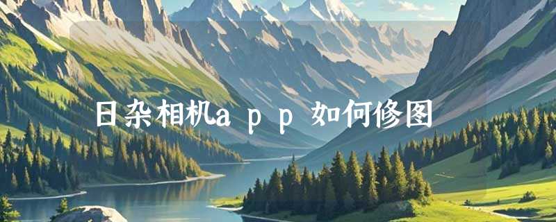 日杂相机app如何修图