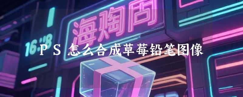 PS怎么合成草莓铅笔图像