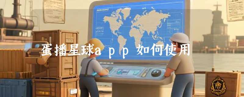 蛋播星球app如何使用