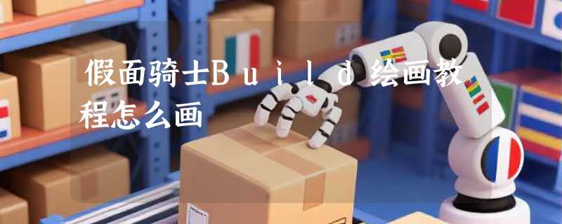 假面骑士Build绘画教程怎么画