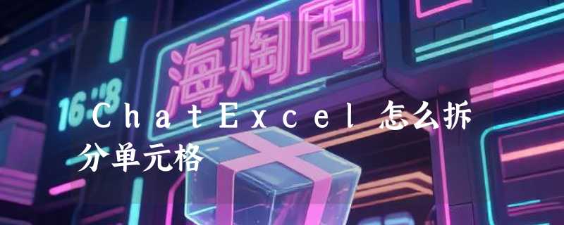 ChatExcel怎么拆分单元格