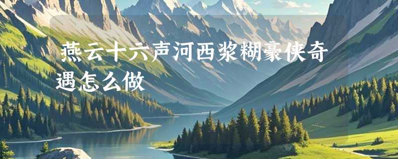 燕云十六声河西浆糊豪侠奇遇怎么做