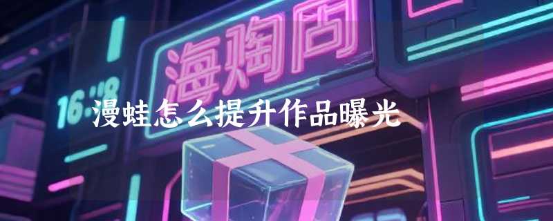 漫蛙怎么提升作品曝光
