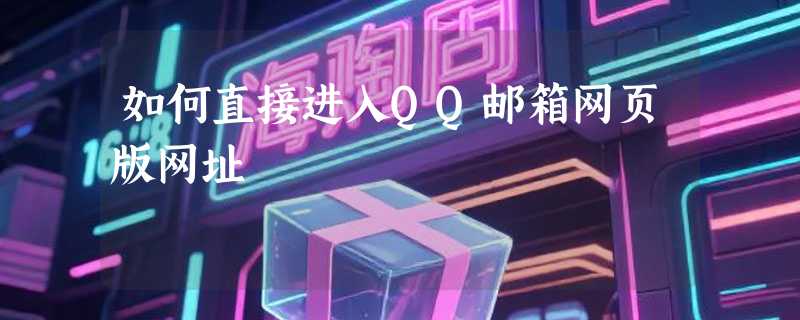如何直接进入QQ邮箱网页版网址