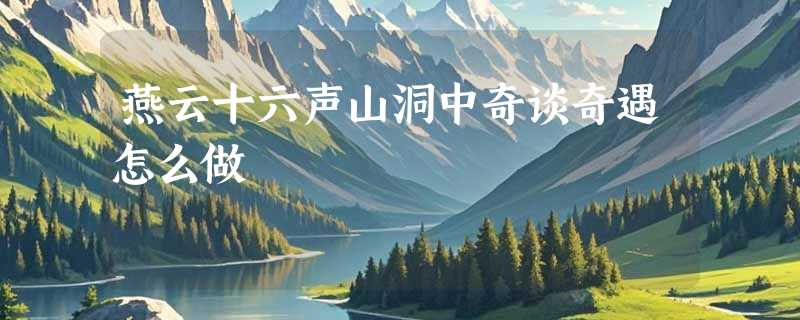 燕云十六声山洞中奇谈奇遇怎么做