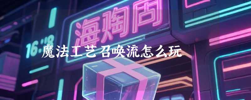 魔法工艺召唤流怎么玩